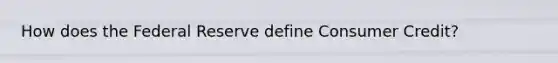 How does the Federal Reserve define Consumer Credit?