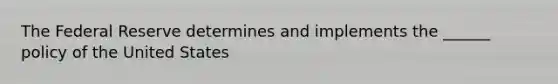The Federal Reserve determines and implements the ______ policy of the United States