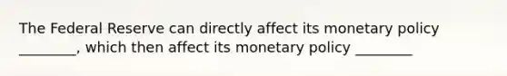 The Federal Reserve can directly affect its monetary policy ________, which then affect its monetary policy ________