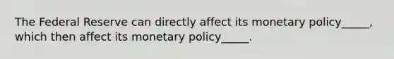 The Federal Reserve can directly affect its monetary policy_____, which then affect its monetary policy_____.