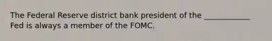 The Federal Reserve district bank president of the ____________ Fed is always a member of the FOMC.