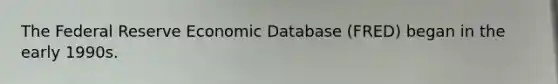 The Federal Reserve Economic Database (FRED) began in the early 1990s.