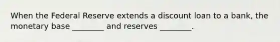 When the Federal Reserve extends a discount loan to a bank, the monetary base ________ and reserves ________.