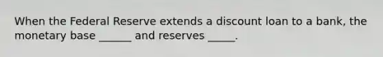 When the Federal Reserve extends a discount loan to a bank, the monetary base ______ and reserves _____.