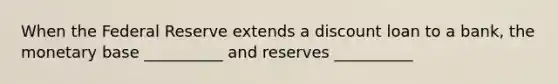 When the Federal Reserve extends a discount loan to a bank, the monetary base __________ and reserves __________