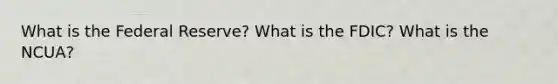 What is <a href='https://www.questionai.com/knowledge/kEdnQNX4V8-the-federal-reserve' class='anchor-knowledge'>the federal reserve</a>? What is the FDIC? What is the NCUA?