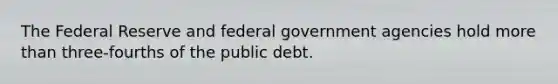 The Federal Reserve and federal government agencies hold more than three-fourths of the public debt.