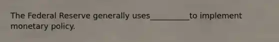 The Federal Reserve generally uses__________to implement monetary policy.