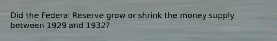 Did the Federal Reserve grow or shrink the money supply between 1929 and 1932?