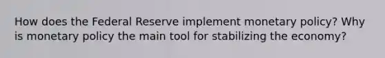 How does the Federal Reserve implement <a href='https://www.questionai.com/knowledge/kEE0G7Llsx-monetary-policy' class='anchor-knowledge'>monetary policy</a>? Why is monetary policy the main tool for stabilizing the economy?