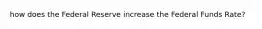 how does the Federal Reserve increase the Federal Funds Rate?
