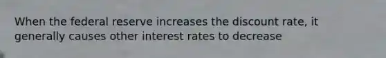 When the federal reserve increases the discount rate, it generally causes other interest rates to decrease