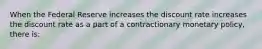 When the Federal Reserve increases the discount rate increases the discount rate as a part of a contractionary monetary​ policy, there​ is: