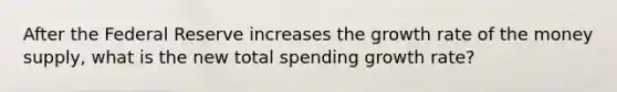 After the Federal Reserve increases the growth rate of the money supply, what is the new total spending growth rate?