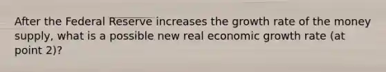 After the Federal Reserve increases the growth rate of the money supply, what is a possible new real economic growth rate (at point 2)?