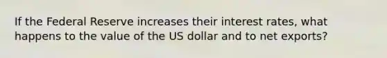 If the Federal Reserve increases their interest rates, what happens to the value of the US dollar and to net exports?