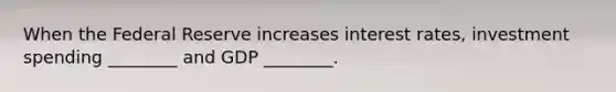 When the Federal Reserve increases interest​ rates, investment spending​ ________ and GDP​ ________.