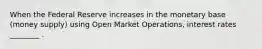 When the Federal Reserve increases in the monetary base (money supply) using Open Market Operations, interest rates ________ .