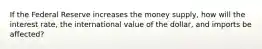 If the Federal Reserve increases the money supply, how will the interest rate, the international value of the dollar, and imports be affected?