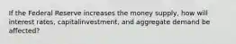 If the Federal Reserve increases the money supply, how will interest rates, capitalinvestment, and aggregate demand be affected?