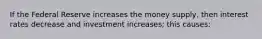 If the Federal Reserve increases the money supply, then interest rates decrease and investment increases; this causes: