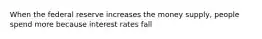 When the federal reserve increases the money supply, people spend more because interest rates fall