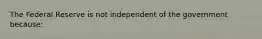 The Federal Reserve is not independent of the government because: