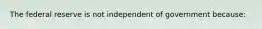 The federal reserve is not independent of government because: