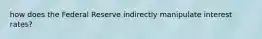 how does the Federal Reserve indirectly manipulate interest rates?