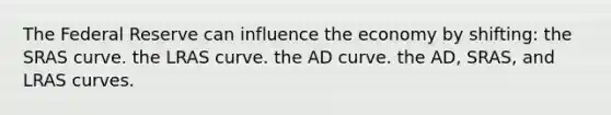 The Federal Reserve can influence the economy by shifting: the SRAS curve. the LRAS curve. the AD curve. the AD, SRAS, and LRAS curves.