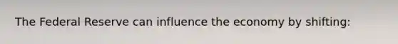 The Federal Reserve can influence the economy by shifting: