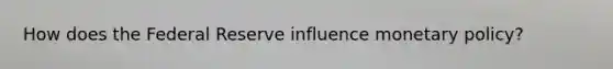How does the Federal Reserve influence monetary policy?
