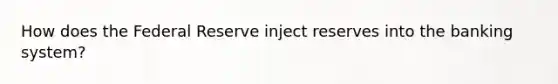How does the Federal Reserve inject reserves into the banking system?
