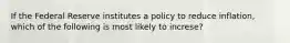 If the Federal Reserve institutes a policy to reduce inflation, which of the following is most likely to increse?