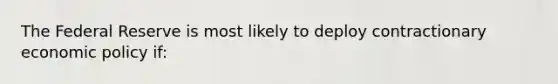 The Federal Reserve is most likely to deploy contractionary economic policy if: