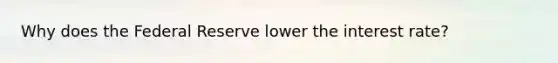 Why does the Federal Reserve lower the interest rate?