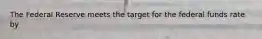 The Federal Reserve meets the target for the federal funds rate by