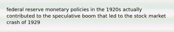 federal reserve monetary policies in the 1920s actually contributed to the speculative boom that led to the stock market crash of 1929