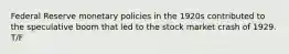 Federal Reserve monetary policies in the 1920s contributed to the speculative boom that led to the stock market crash of 1929. T/F