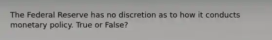 The Federal Reserve has no discretion as to how it conducts <a href='https://www.questionai.com/knowledge/kEE0G7Llsx-monetary-policy' class='anchor-knowledge'>monetary policy</a>. True or False?