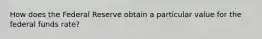 How does the Federal Reserve obtain a particular value for the federal funds rate?