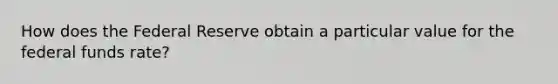 How does the Federal Reserve obtain a particular value for the federal funds rate?