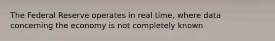 The Federal Reserve operates in real time, where data concerning the economy is not completely known
