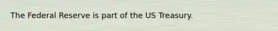 The Federal Reserve is part of the US Treasury.