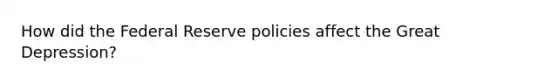 How did the Federal Reserve policies affect the Great Depression?
