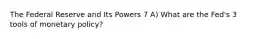 The Federal Reserve and Its Powers 7 A) What are the Fed's 3 tools of monetary policy?