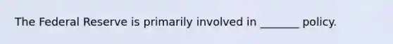 The Federal Reserve is primarily involved in _______ policy.