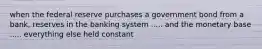 when the federal reserve purchases a government bond from a bank, reserves in the banking system ..... and the monetary base ..... everything else held constant