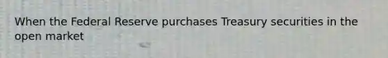 When the Federal Reserve purchases Treasury securities in the open​ market