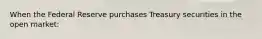 When the Federal Reserve purchases Treasury securities in the open​ market: